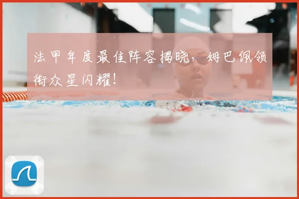 法甲年度最佳阵容揭晓,姆巴佩领衔众星闪耀!