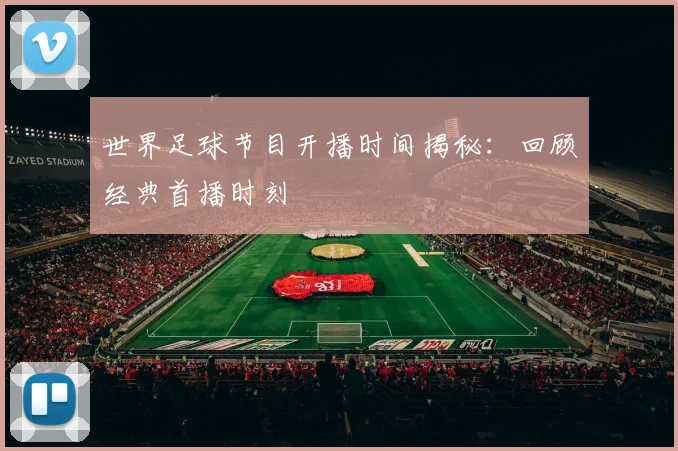 世界足球节目开播时间揭秘:回顾经典首播时刻