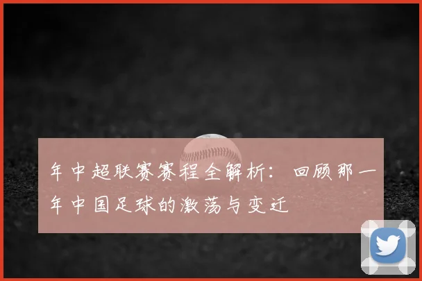 年中超联赛赛程全解析:回顾那一年中国足球的激荡与变迁