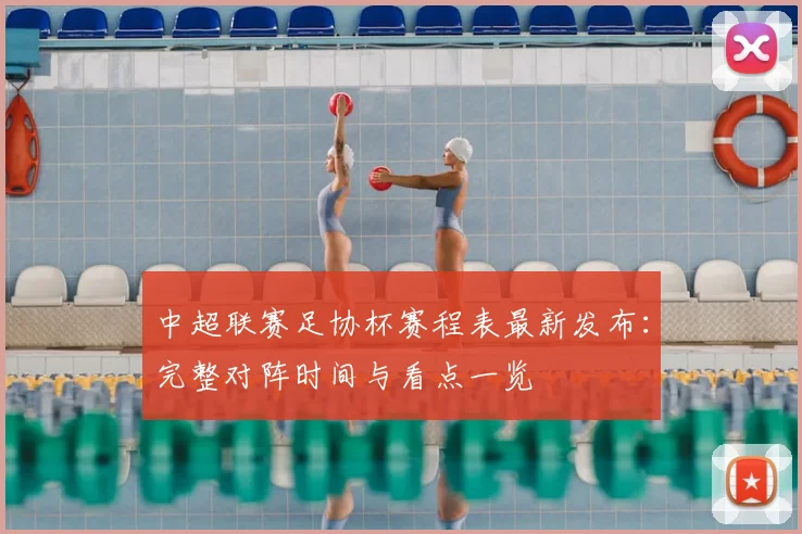 中超联赛足协杯赛程表最新发布:完整对阵时间与看点一览