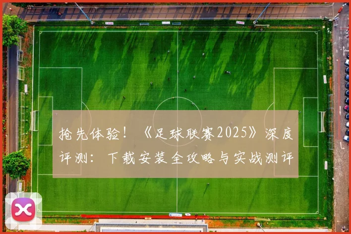 抢先体验!《足球联赛2025》深度评测:下载安装全攻略与实战测评