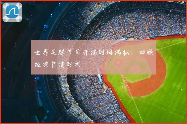 世界足球节目开播时间揭秘:回顾经典首播时刻