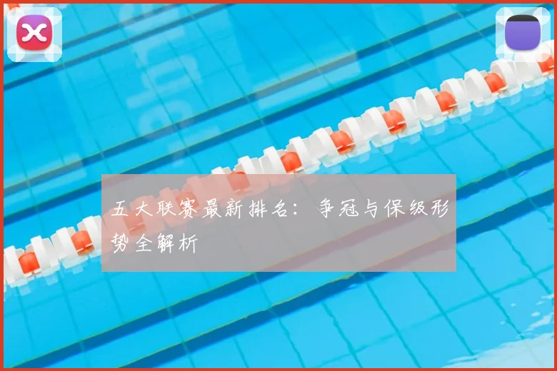 五大联赛最新排名：争冠与保级形势全解析