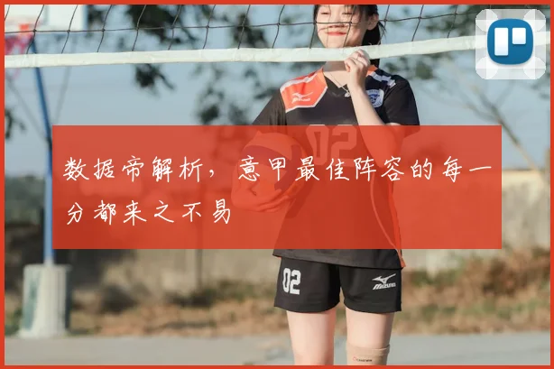 数据帝解析,意甲最佳阵容的每一分都来之不易